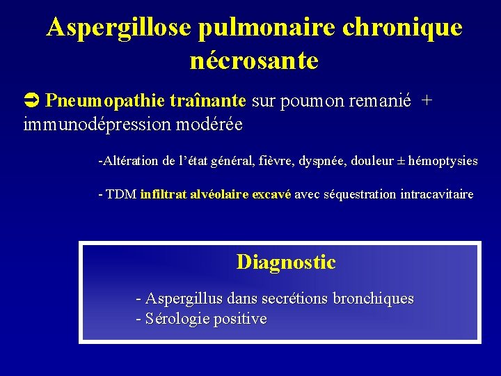 Aspergillose pulmonaire chronique nécrosante Pneumopathie traînante sur poumon remanié + immunodépression modérée -Altération de