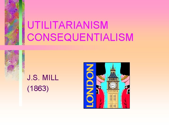 UTILITARIANISM CONSEQUENTIALISM J. S. MILL (1863) 
