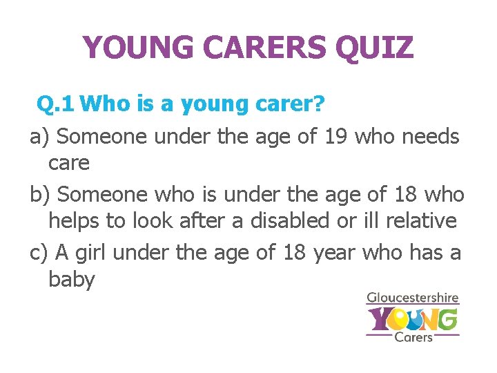 YOUNG CARERS QUIZ Q. 1 Who is a young carer? a) Someone under the