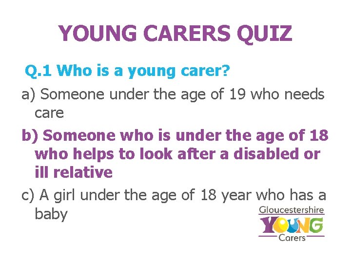 YOUNG CARERS QUIZ Q. 1 Who is a young carer? a) Someone under the