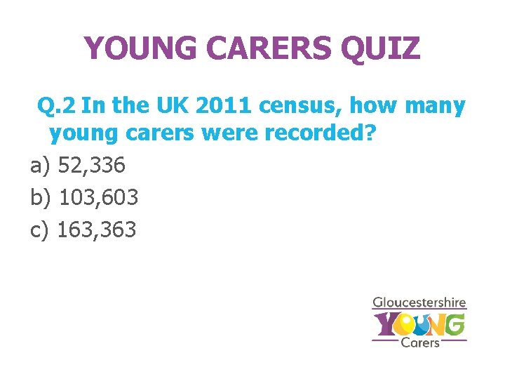 YOUNG CARERS QUIZ Q. 2 In the UK 2011 census, how many young carers