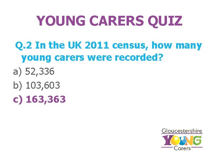 YOUNG CARERS QUIZ Q. 2 In the UK 2011 census, how many young carers