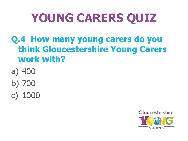 YOUNG CARERS QUIZ Q. 4 How many young carers do you think Gloucestershire Young