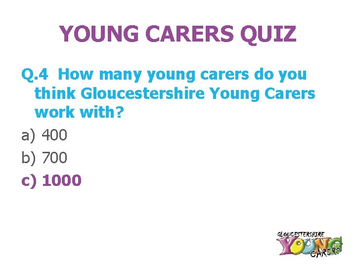 YOUNG CARERS QUIZ Q. 4 How many young carers do you think Gloucestershire Young