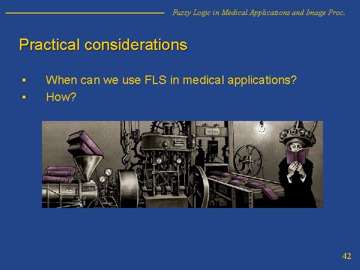 Fuzzy Logic in Medical Applications and Image Proc. Practical considerations • • When can