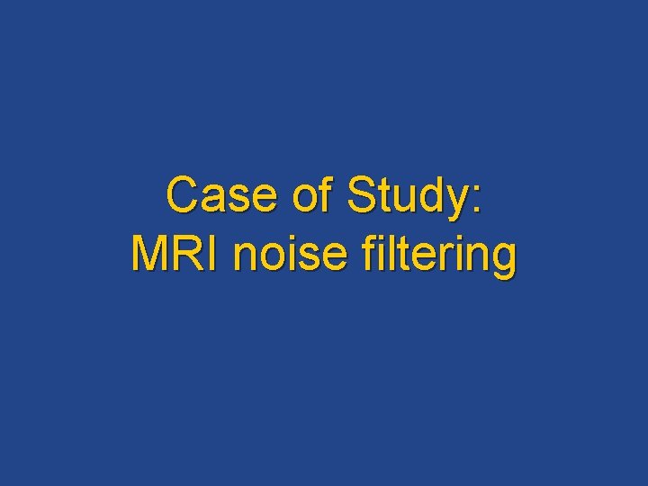 Case of Study: MRI noise filtering 