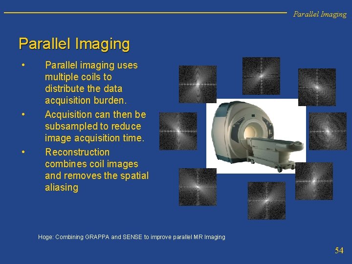 Parallel Imaging • • • Parallel imaging uses multiple coils to distribute the data