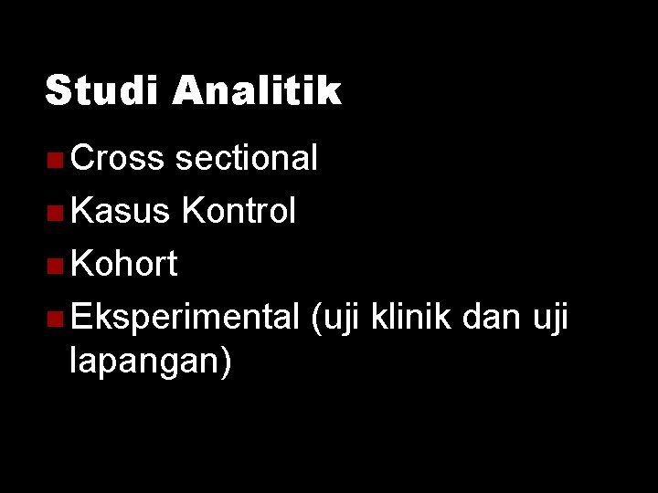Studi Analitik Cross sectional Kasus Kontrol Kohort Eksperimental (uji klinik dan uji lapangan) Studi Analitik Cross sectional Kasus Kontrol Kohort Eksperimental (uji klinik dan uji lapangan)