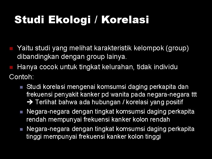 Studi Ekologi / Korelasi Yaitu studi yang melihat karakteristik kelompok (group) dibandingkan dengan group Studi Ekologi / Korelasi Yaitu studi yang melihat karakteristik kelompok (group) dibandingkan dengan group