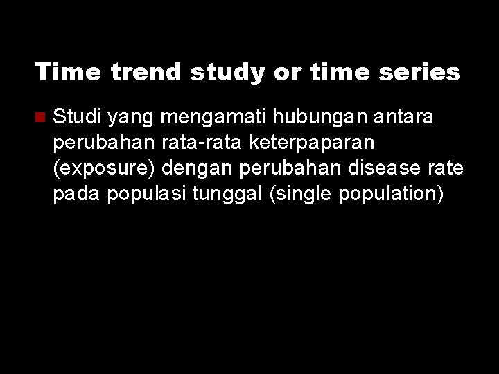 Time trend study or time series Studi yang mengamati hubungan antara perubahan rata-rata keterpaparan Time trend study or time series Studi yang mengamati hubungan antara perubahan rata-rata keterpaparan