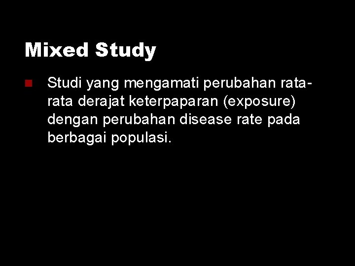 Mixed Study Studi yang mengamati perubahan rata derajat keterpaparan (exposure) dengan perubahan disease rate Mixed Study Studi yang mengamati perubahan rata derajat keterpaparan (exposure) dengan perubahan disease rate