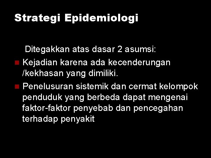 Strategi Epidemiologi Ditegakkan atas dasar 2 asumsi: Kejadian karena ada kecenderungan /kekhasan yang dimiliki. Strategi Epidemiologi Ditegakkan atas dasar 2 asumsi: Kejadian karena ada kecenderungan /kekhasan yang dimiliki.