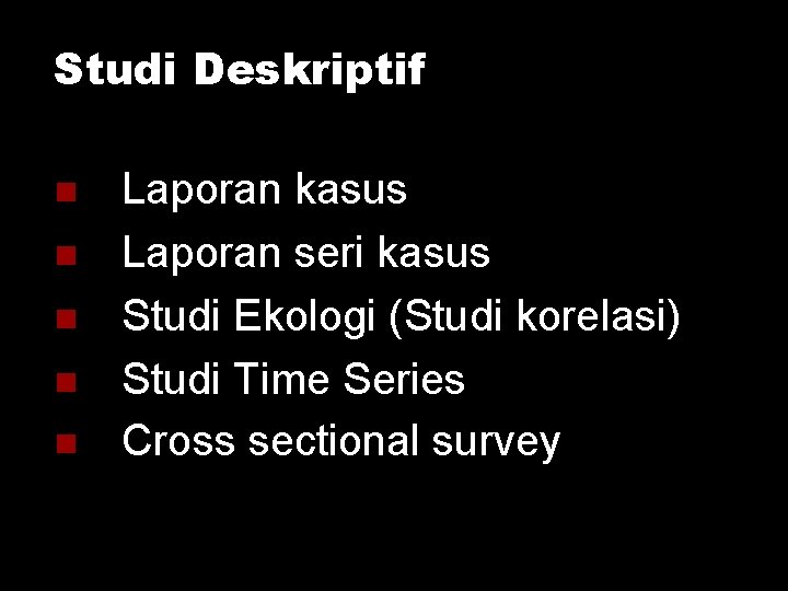 Studi Deskriptif Laporan kasus Laporan seri kasus Studi Ekologi (Studi korelasi) Studi Time Series Studi Deskriptif Laporan kasus Laporan seri kasus Studi Ekologi (Studi korelasi) Studi Time Series