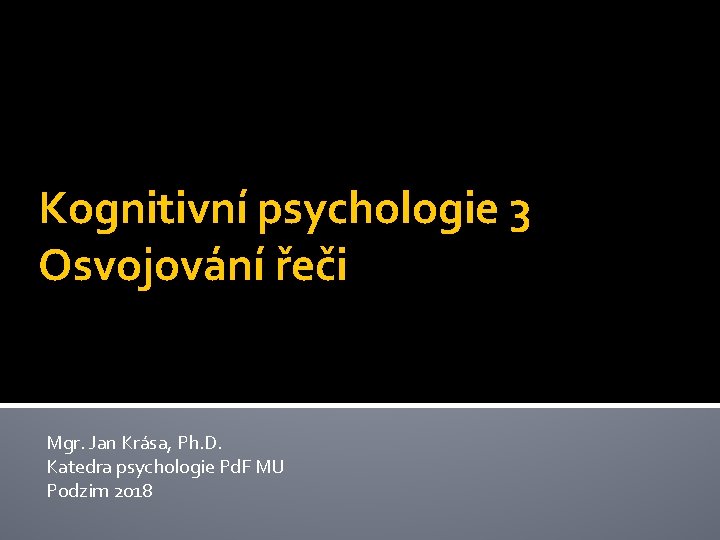 Kognitivní psychologie 3 Osvojování řeči Mgr. Jan Krása, Ph. D. Katedra psychologie Pd. F