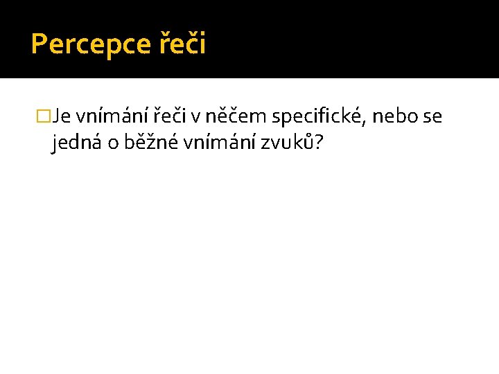 Percepce řeči �Je vnímání řeči v něčem specifické, nebo se jedná o běžné vnímání