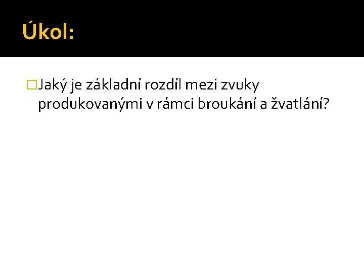 Úkol: �Jaký je základní rozdíl mezi zvuky produkovanými v rámci broukání a žvatlání? 