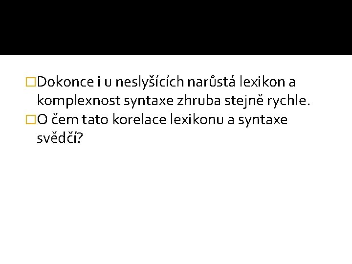 �Dokonce i u neslyšících narůstá lexikon a komplexnost syntaxe zhruba stejně rychle. �O čem