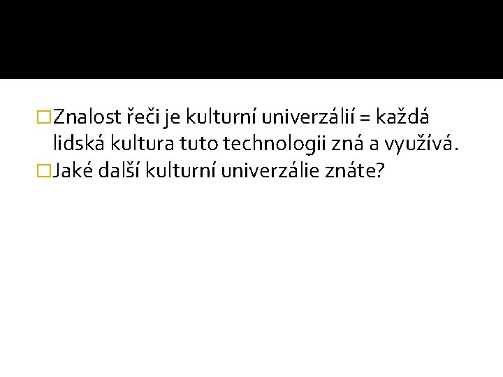 �Znalost řeči je kulturní univerzálií = každá lidská kultura tuto technologii zná a využívá.