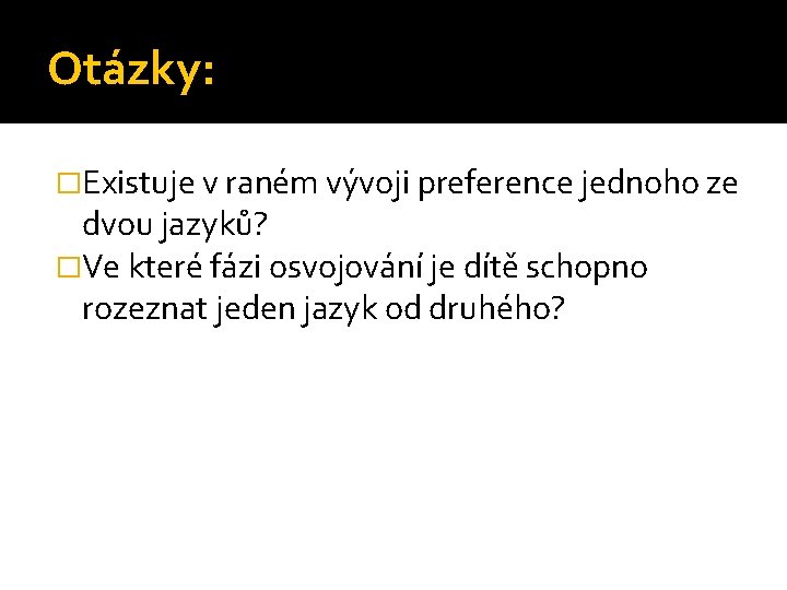 Otázky: �Existuje v raném vývoji preference jednoho ze dvou jazyků? �Ve které fázi osvojování