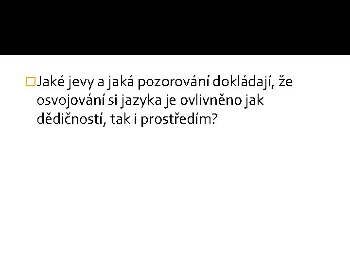 �Jaké jevy a jaká pozorování dokládají, že osvojování si jazyka je ovlivněno jak dědičností,