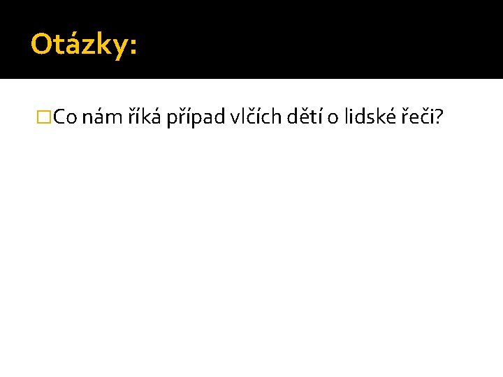 Otázky: �Co nám říká případ vlčích dětí o lidské řeči? 