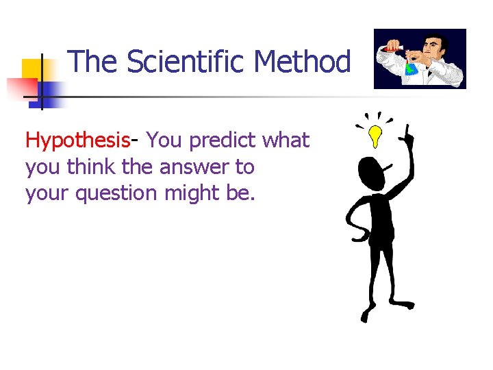 The Scientific Method Hypothesis- You predict what you think the answer to your question