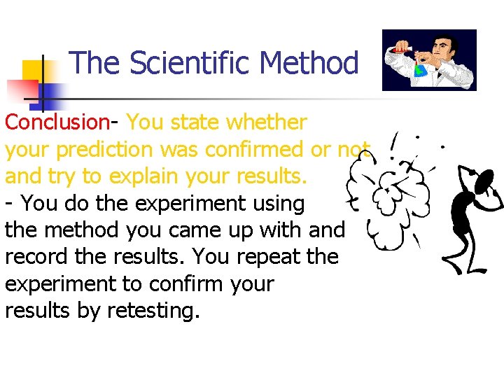 The Scientific Method Conclusion- You state whether your prediction was confirmed or not and