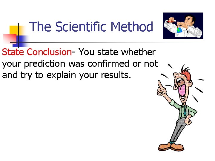 The Scientific Method State Conclusion- You state whether your prediction was confirmed or not