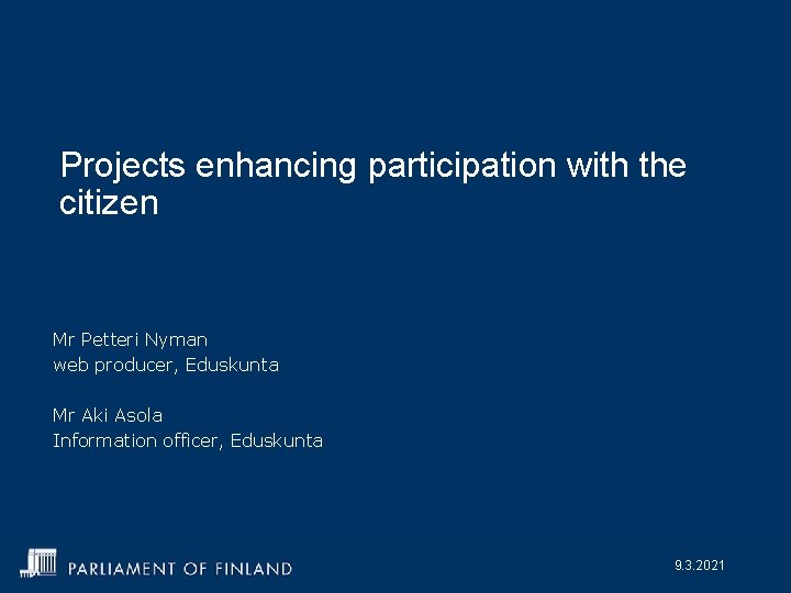 Projects enhancing participation with the citizen Mr Petteri Nyman web producer, Eduskunta Mr Aki