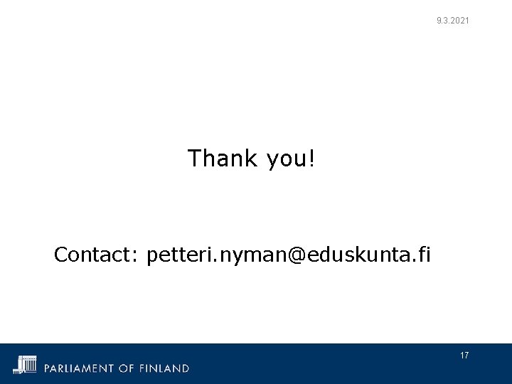 9. 3. 2021 Thank you! Contact: petteri. nyman@eduskunta. fi 17 