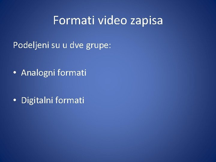 Formati video zapisa Podeljeni su u dve grupe: • Analogni formati • Digitalni formati