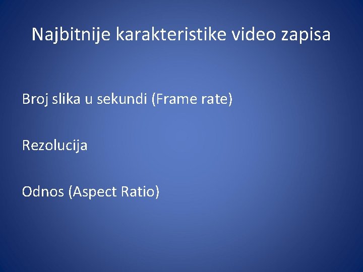 Najbitnije karakteristike video zapisa Broj slika u sekundi (Frame rate) Rezolucija Odnos (Aspect Ratio)