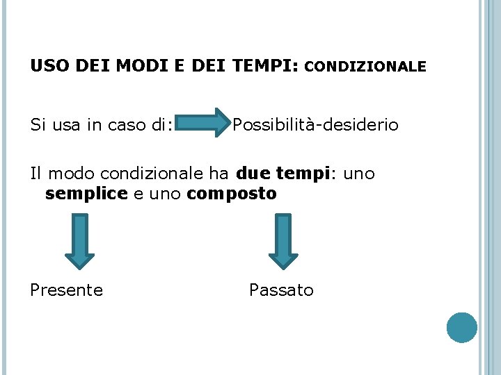 USO DEI MODI E DEI TEMPI: CONDIZIONALE Si usa in caso di: Possibilità-desiderio Il