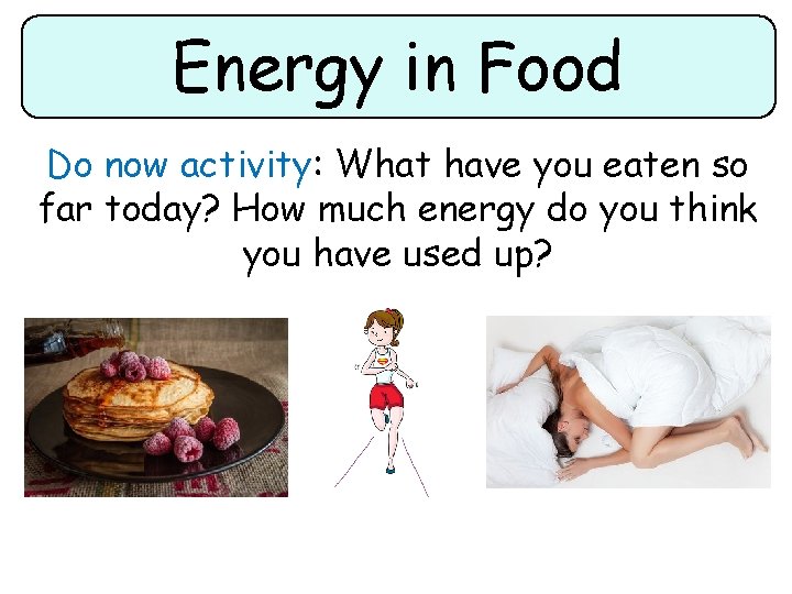 Energy in Food Do now activity: What have you eaten so far today? How Energy in Food Do now activity: What have you eaten so far today? How