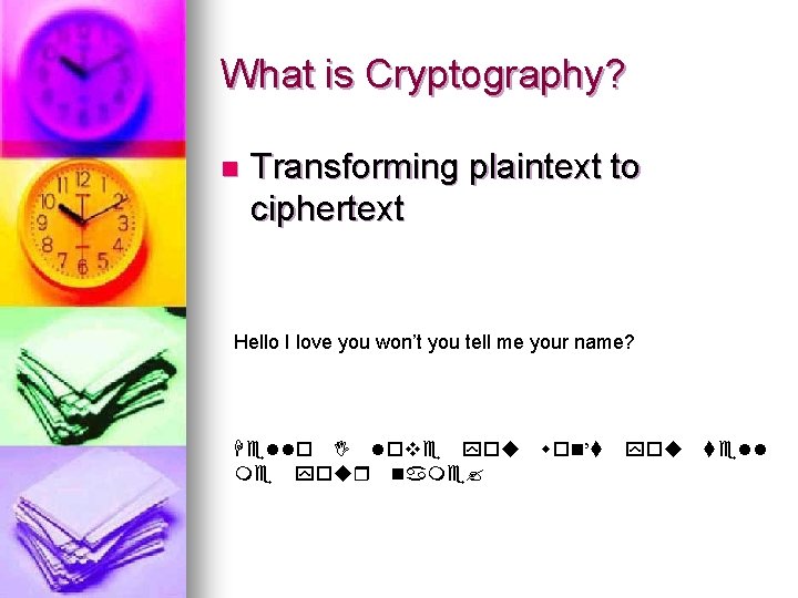 What is Cryptography? n Transforming plaintext to ciphertext Hello I love you won’t you