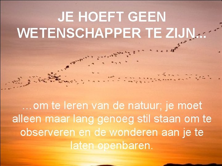 JE HOEFT GEEN WETENSCHAPPER TE ZIJN. . . …om te leren van de natuur;