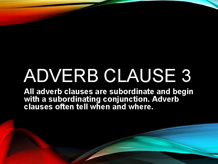 ADVERB CLAUSE 3 All adverb clauses are subordinate and begin with a subordinating conjunction.