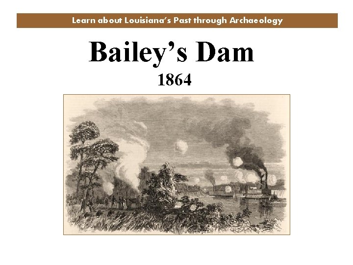 Learn about Louisiana’s Past through Archaeology Bailey’s Dam 1864 