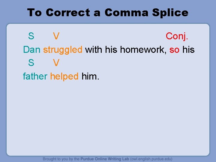 To Correct a Comma Splice S V Conj. Dan struggled with his homework, so