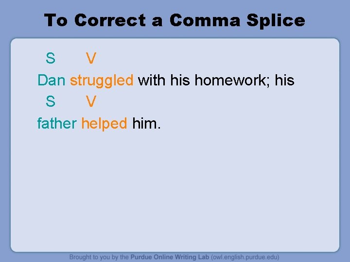 To Correct a Comma Splice S V Dan struggled with his homework; his S