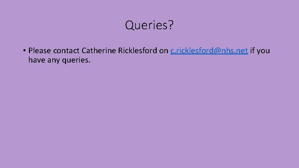 Queries? • Please contact Catherine Ricklesford on c. ricklesford@nhs. net if you have any