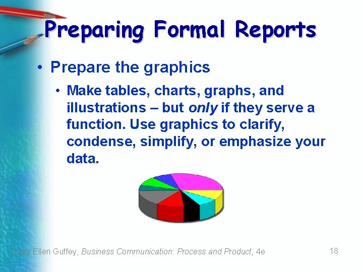 Preparing Formal Reports • Prepare the graphics • Make tables, charts, graphs, and illustrations Preparing Formal Reports • Prepare the graphics • Make tables, charts, graphs, and illustrations