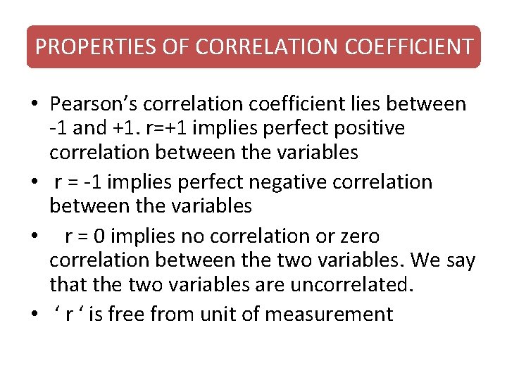 PROPERTIES OF CORRELATION COEFFICIENT • Pearson’s correlation coefficient lies between -1 and +1. r=+1 PROPERTIES OF CORRELATION COEFFICIENT • Pearson’s correlation coefficient lies between -1 and +1. r=+1