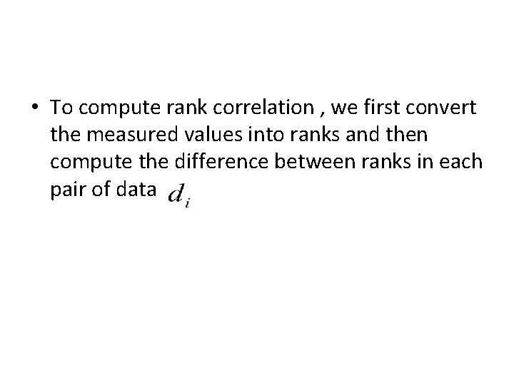 • To compute rank correlation , we first convert the measured values into • To compute rank correlation , we first convert the measured values into