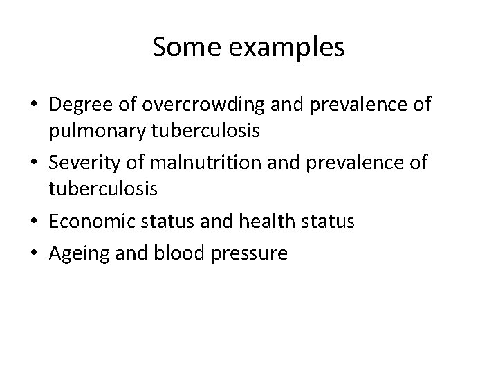 Some examples • Degree of overcrowding and prevalence of pulmonary tuberculosis • Severity of Some examples • Degree of overcrowding and prevalence of pulmonary tuberculosis • Severity of
