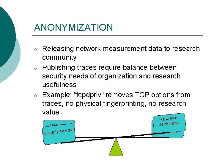 ANONYMIZATION o o o Releasing network measurement data to research community Publishing traces require