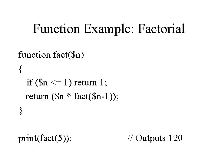 Function Example: Factorial function fact($n) { if ($n <= 1) return 1; return ($n