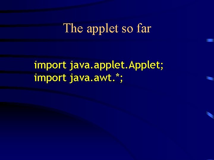The applet so far import java. applet. Applet; import java. awt. *; The applet so far import java. applet. Applet; import java. awt. *;