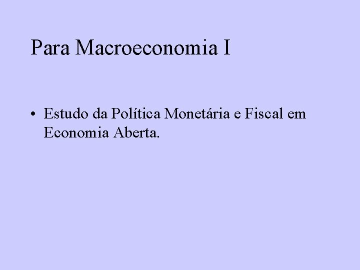 Para Macroeconomia I • Estudo da Política Monetária e Fiscal em Economia Aberta. 
