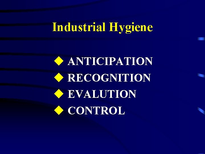 Industrial Hygiene u ANTICIPATION u RECOGNITION u EVALUTION u CONTROL 